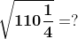 \mathbf{\sqrt{110\frac{1}{4}}=?}